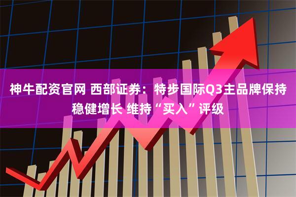 神牛配资官网 西部证券：特步国际Q3主品牌保持稳健增长 维持“买入”评级