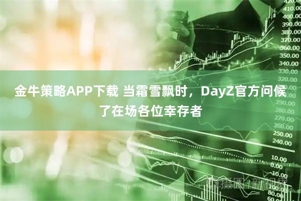 金牛策略APP下载 当霜雪飘时，DayZ官方问候了在场各位幸存者