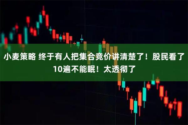 小麦策略 终于有人把集合竞价讲清楚了！股民看了10遍不能眠！太透彻了