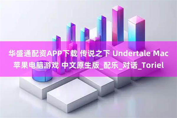 华盛通配资APP下载 传说之下 Undertale Mac苹果电脑游戏 中文原生版_配乐_对话_Toriel