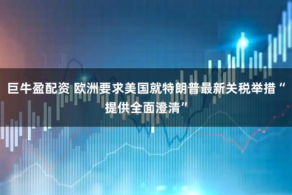 巨牛盈配资 欧洲要求美国就特朗普最新关税举措“提供全面澄清”