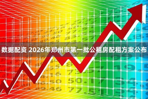 数据配资 2026年郑州市第一批公租房配租方案公布